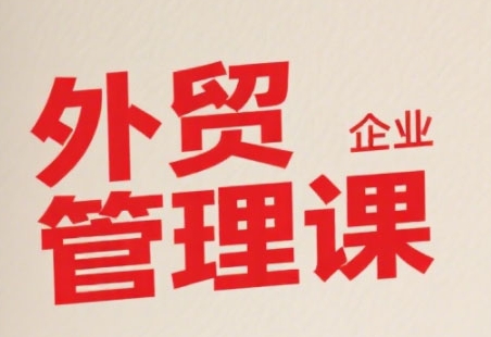 中小外贸企业管理课，系统性强，直击痛点，助企业全面提升管理智慧-猎人社区