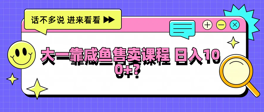 大一靠咸鱼售卖课程日入100+，没有任何门槛，有手就行 - 猎人社区-猎人社区