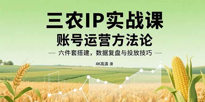 三农IP实战课：账号运营方法论，六件套搭建，数据复盘与投放技巧 - 猎人社区-猎人社区