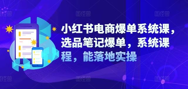 小红书电商爆单系统课，选品笔记爆单，系统课程，能落地实操-猎人社区