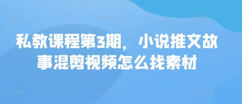 私教课程第3期，小说推文故事混剪视频怎么找素材-猎人社区