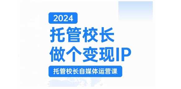 2024托管校长做个变现IP，托管校长自媒体运营课，利用短视频实现校区利润翻番 - 猎人社区-猎人社区