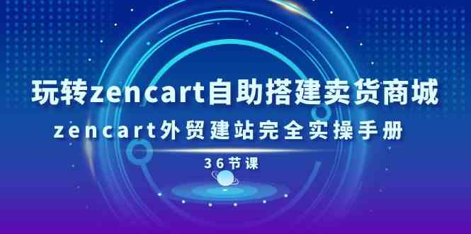 玩转zencart自助搭建卖货商城，zencart外贸建站完全实操手册（36节课） - 猎人社区-猎人社区