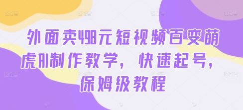 外面卖498元短视频百变萌虎AI制作教学，快速起号，保姆级教程 - 猎人社区-猎人社区