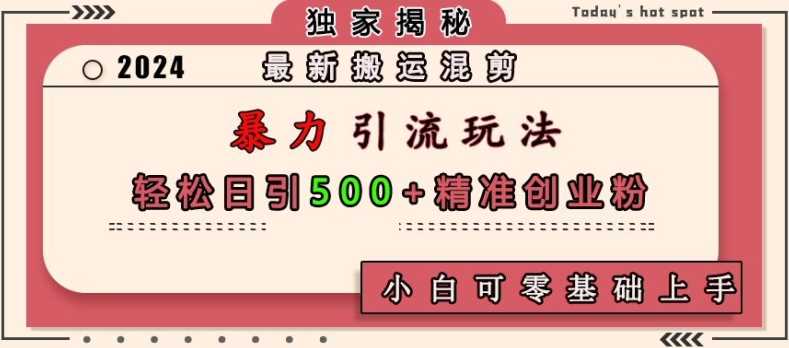最新搬运混剪暴力引流玩法，轻松日引500+精准创业粉，小白可零基础上手 - 猎人社区-猎人社区