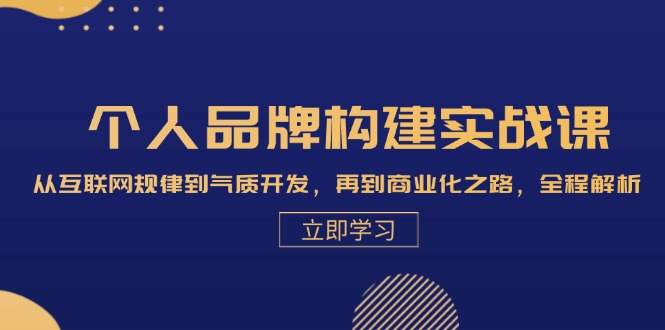 个人品牌构建实战课：从互联网规律到气质开发，再到商业化之路，全程解析-猎人社区