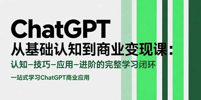 ChatGPT从基础认知到商业变现课：认知-技巧-应用-进阶的完整学习闭环 - 猎人社区-猎人社区