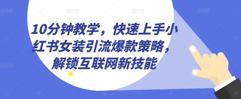 10分钟教学，快速上手小红书女装引流爆款策略，解锁互联网新技能【揭秘】 - 猎人社区-猎人社区