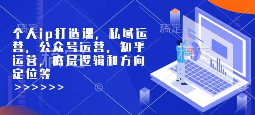 个人ip打造课，私域运营，公众号运营，知乎运营，底层逻辑和方向定位等-猎人社区