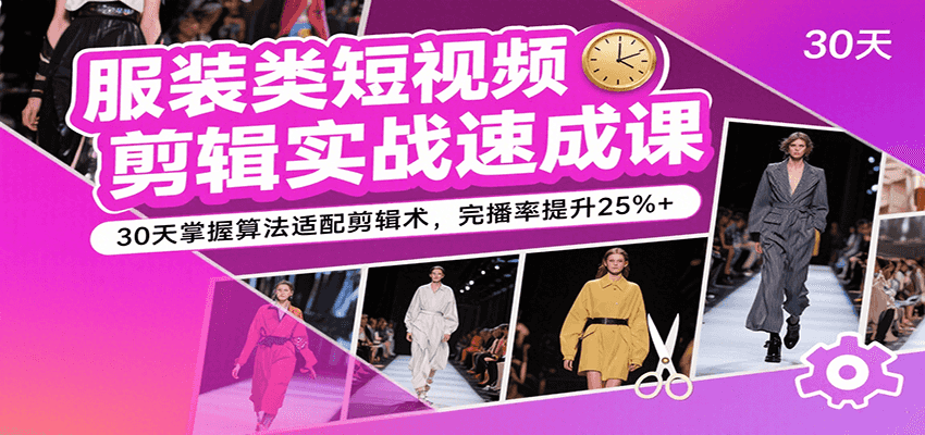 服装类短视频剪辑实战速成课，30天掌握算法适配剪辑术，完播率提升25%+ - 猎人社区-猎人社区