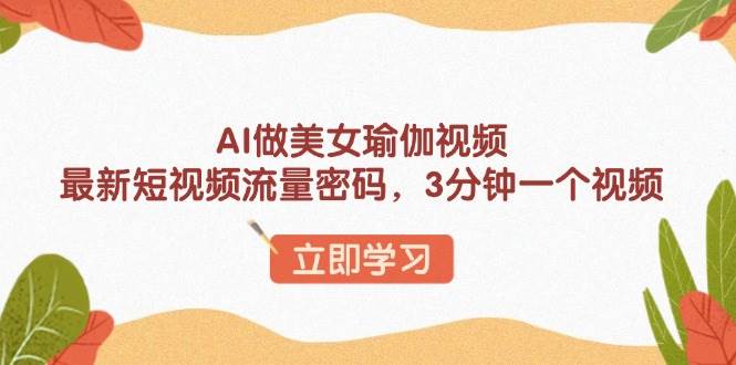 AI做美女瑜伽视频，最新短视频流量密码，3分钟一个视频-猎人社区
