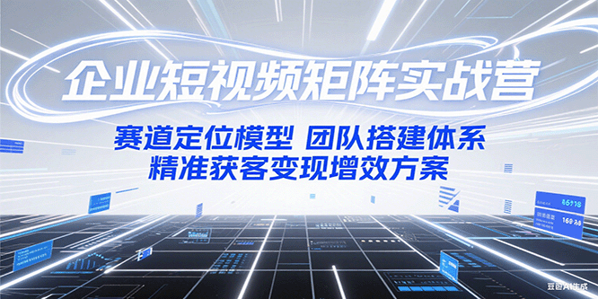 企业短视频矩阵实战营：赛道定位模型+团队搭建体系+精准获客变现增效方案 - 猎人社区-猎人社区