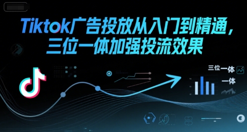 Tiktok广告投放从入门到精通，三位一体加强投流效果 - 猎人社区-猎人社区