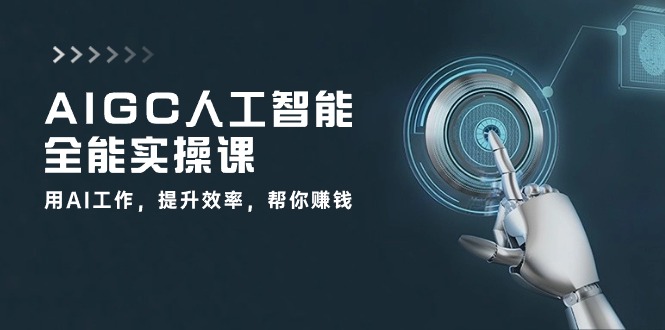 AIGC人工智能全能实操课：用AI工作，提升效率，帮你赚钱（33节课）-猎人社区