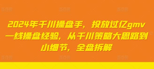 2024年千川操盘手，投放过亿gmv一线操盘经验，从千川策略大思路到小细节，全盘拆解 - 猎人社区-猎人社区
