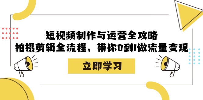 短视频制作与运营全攻略：拍摄剪辑全流程，带你0到1做流量变现-猎人社区