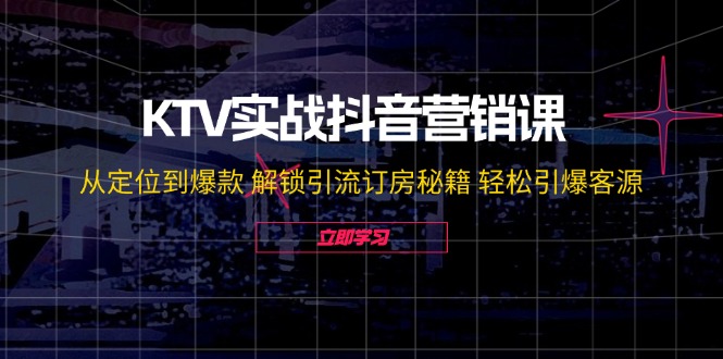 KTV实战抖音营销课：从定位到爆款 解锁引流订房秘籍 轻松引爆客源 - 猎人社区-猎人社区