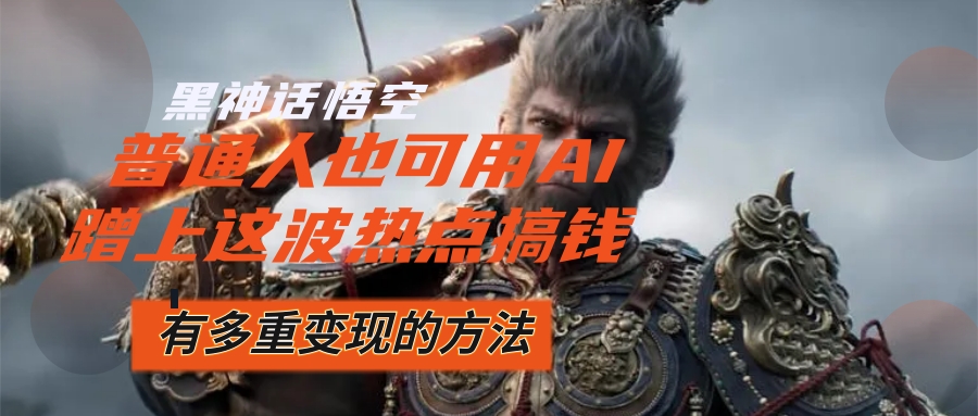 黑神话悟空爆火，已经有人利用这波流量变现几十万，普通人也可用AI蹭上… - 猎人社区-猎人社区