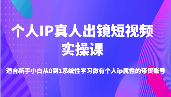 个人IP真人出镜短视频实操课-适合新手小白从0到1系统性学习做有个人ip属性的带货账号 - 猎人社区-猎人社区