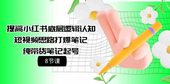 提高小红书底层逻辑认知+短视频思路打爆笔记+纯带货笔记起号（8节课） - 猎人社区-猎人社区