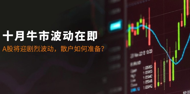 十月牛市波动在即：A股将迎剧烈波动，散户如何准备？ - 猎人社区-猎人社区