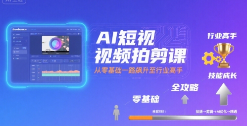 AI短视频拍剪课，全攻略到精通，带你从零基础一路飙升至行业高手 - 猎人社区-猎人社区