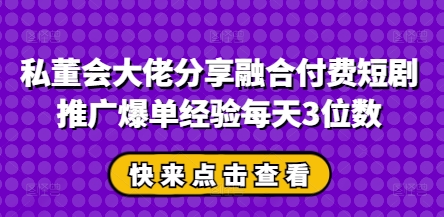 私董会大佬分享融合付费短剧推广爆单经验每天3位数 - 猎人社区-猎人社区