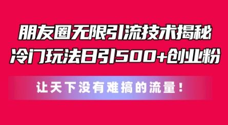 朋友圈无限引流技术，一个冷门玩法日引500+创业粉，让天下没有难搞的流量【揭秘】 - 猎人社区-猎人社区