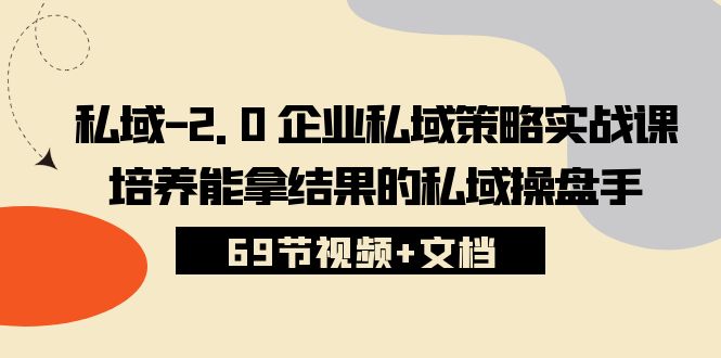 私域2.0企业私域策略实战课，培养能拿结果的私域操盘手 (69节视频+文档) - 猎人社区-猎人社区