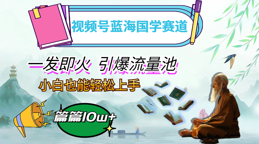 视频号蓝海国学赛道，一发即火，引爆流量池，小白也能轻松上手，月入过万 - 猎人社区-猎人社区