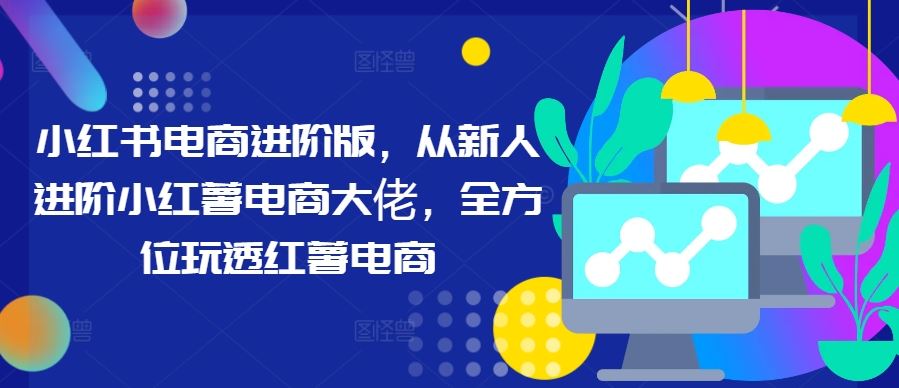小红书电商进阶版，从新人进阶小红薯电商大佬，全方位玩透红薯电商 - 猎人社区-猎人社区