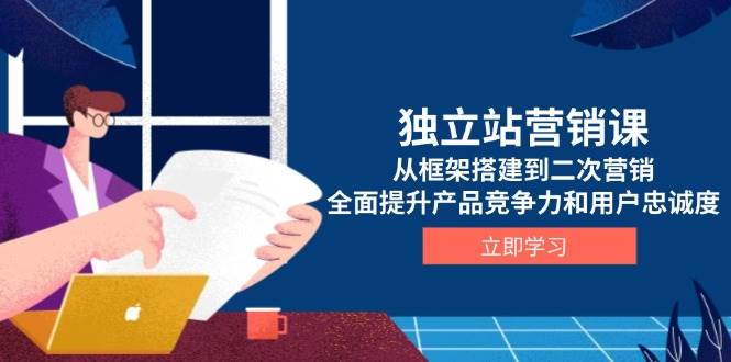 独立站营销课，从框架搭建到二次营销，全面提升产品竞争力和用户忠诚度 - 猎人社区-猎人社区