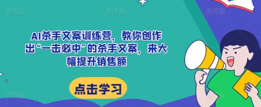 AI杀手文案训练营，教你创作出“一击必中”的杀手文案，来大幅提升销售额 - 猎人社区-猎人社区