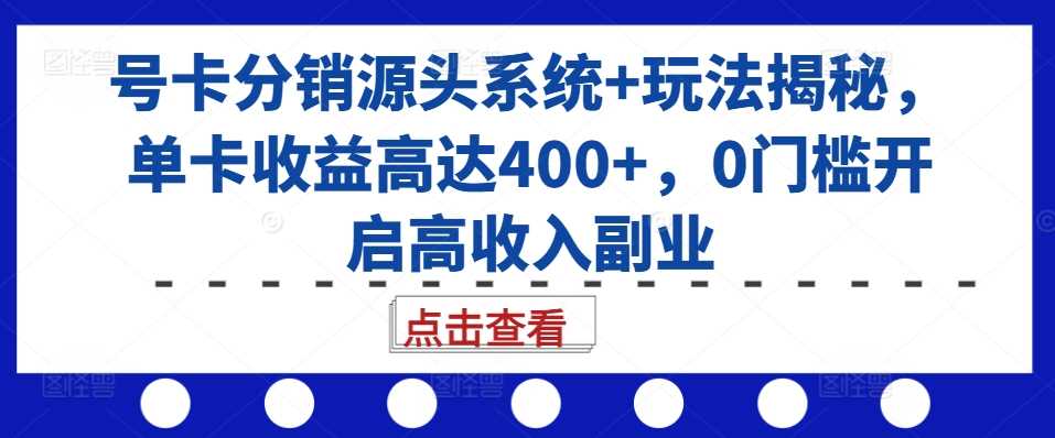 号卡分销源头系统+玩法揭秘，单卡收益高达400+，0门槛开启高收入副业 - 猎人社区-猎人社区