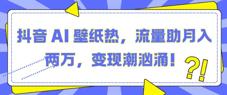 抖音 AI 壁纸热，流量助月入两W，变现潮汹涌【揭秘】 - 猎人社区-猎人社区