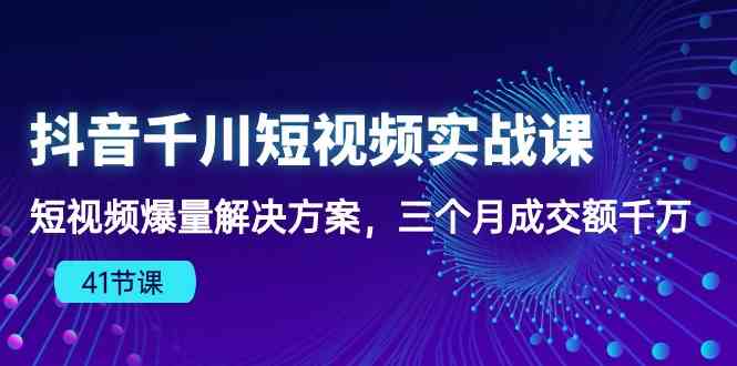 抖音千川短视频实战课：短视频爆量解决方案，三个月成交额千万-猎人社区