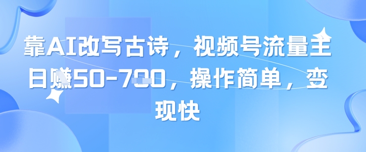 靠AI改写古诗，视频号流量主日入几张，操作简单，变现快 - 猎人社区-猎人社区