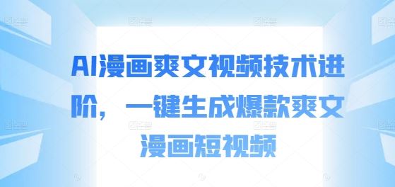 AI漫画爽文视频技术进阶，一键生成爆款爽文漫画短视频 - 猎人社区-猎人社区