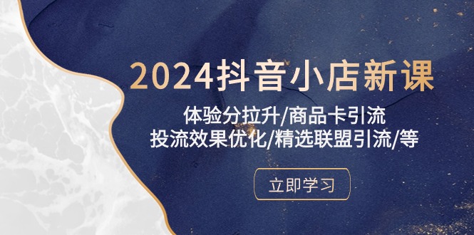 2024抖音小店新课，体验分拉升/商品卡引流/投流效果优化/精选联盟引流/等-猎人社区