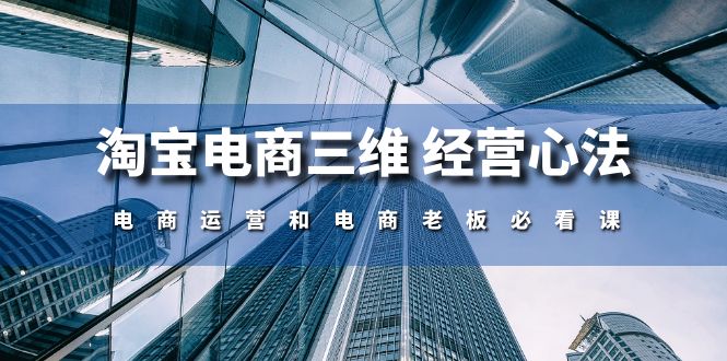 淘宝电商三维 经营心法：电商运营和电商老板必看课（59节课） - 猎人社区-猎人社区