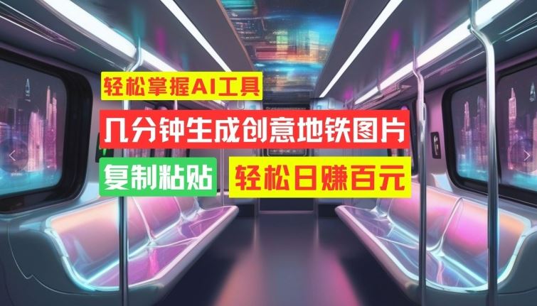 轻松掌握AI工具，几分钟生成创意地铁图片，复制粘贴，轻松日赚百元【揭秘】 - 猎人社区-猎人社区