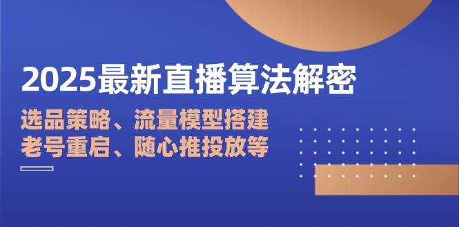 2025最新直播算法解密：选品策略、流量模型搭建、老号重启、随心推投放等 - 猎人社区-猎人社区