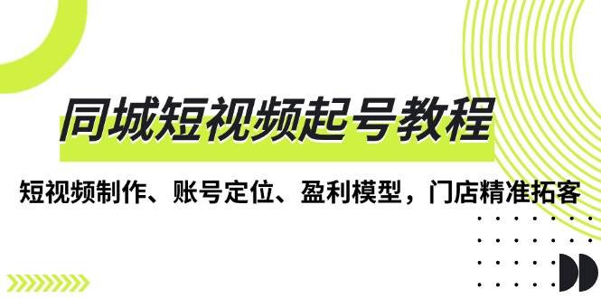 同城短视频起号教程，短视频制作、账号定位、盈利模型，门店精准拓客 - 猎人社区-猎人社区