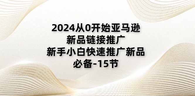 2024从0开始亚马逊新品链接推广，新手小白快速推广新品的必备-15节 - 猎人社区-猎人社区