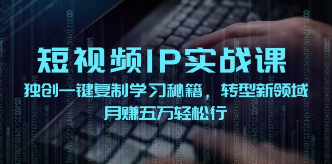 短视频 IP实战课，独创一键复制学习秘籍，转战新领域，月赚五万轻松行 - 猎人社区-猎人社区