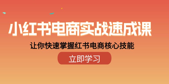 小红书电商实战速成课，让你快速掌握红书电商核心技能（28课） - 猎人社区-猎人社区