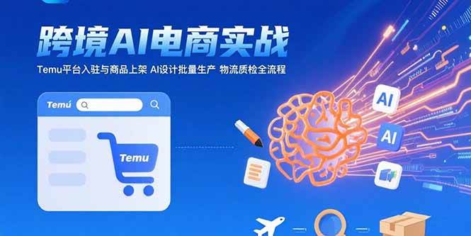 AI+跨境电商实战：Temu平台入驻与商品上架 AI设计批量生产 物流质检全流程 - 猎人社区-猎人社区