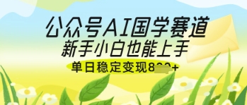 公众号AI国学爆文，国学赛道风口，新手小白也能轻松上手，单日稳定变现几张 - 猎人社区-猎人社区