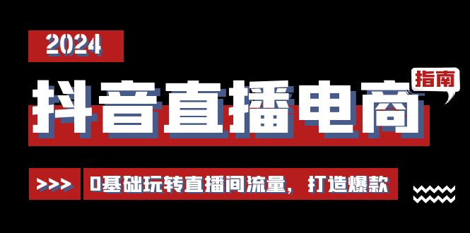 抖音直播电商运营必修课，0基础玩转直播间流量，打造爆款（29节） - 猎人社区-猎人社区