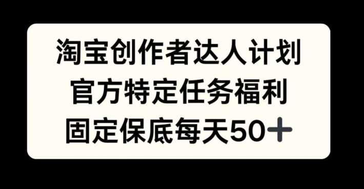 淘宝创作者达人计划，官方特定任务福利，固定保底每天50+【揭秘】-猎人社区